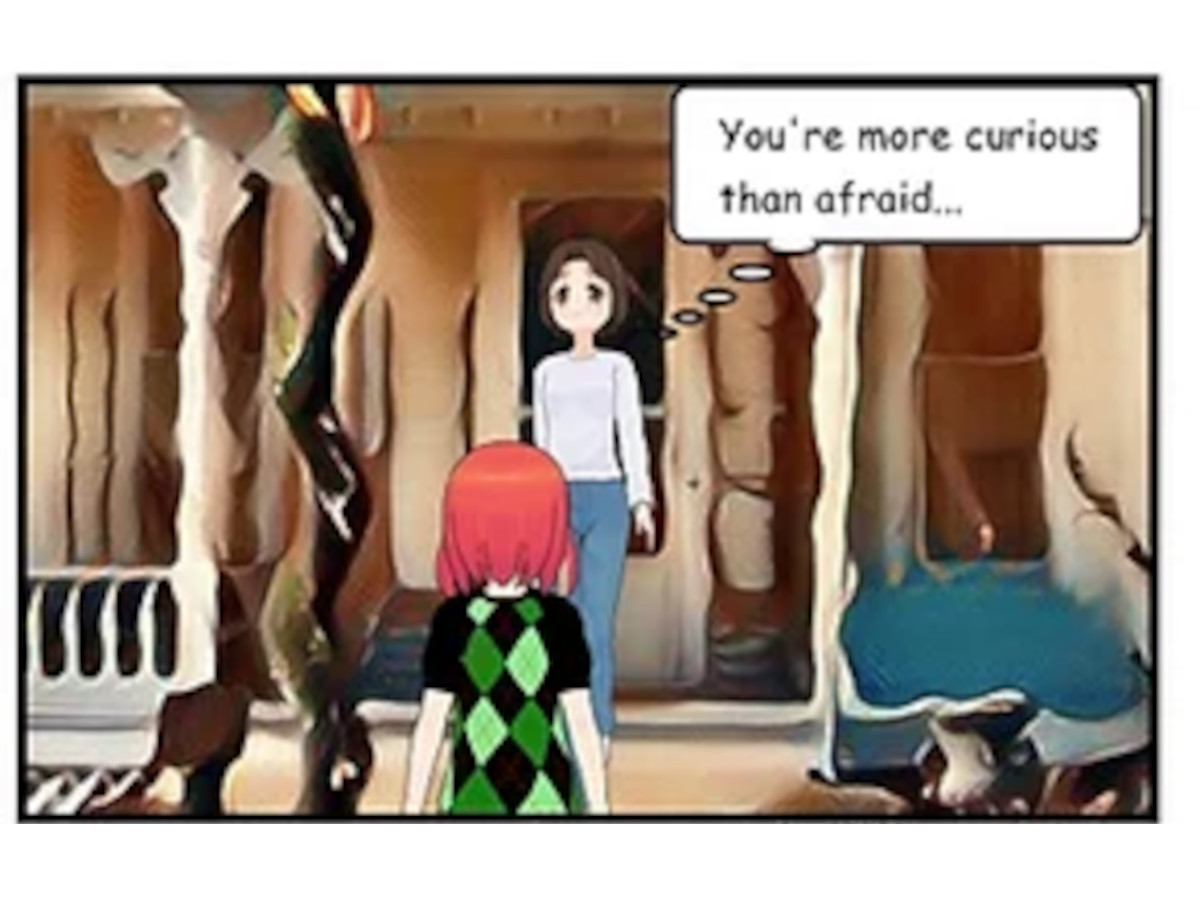 You're more curious than afraid