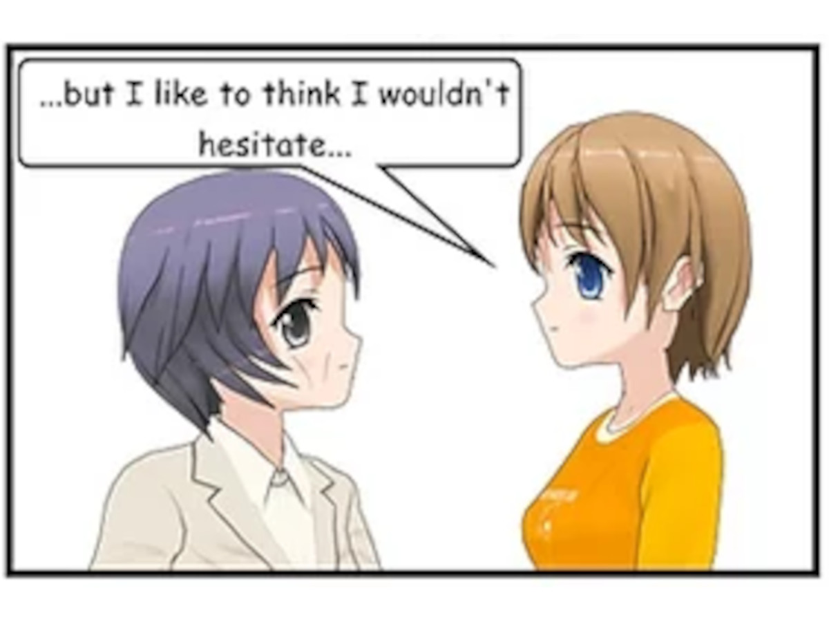 GRETA: But I like to think I wouldn't hesitate...