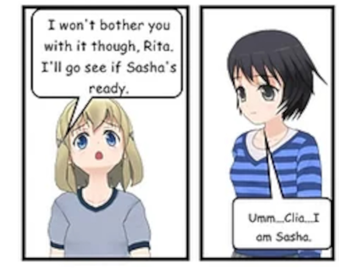 CLIA: I won't bother you with it though, Rita. I'll go see if Sasha's ready. SASHA: Umm... Clia... I am Sasha. CLIA: Oh... sorry...