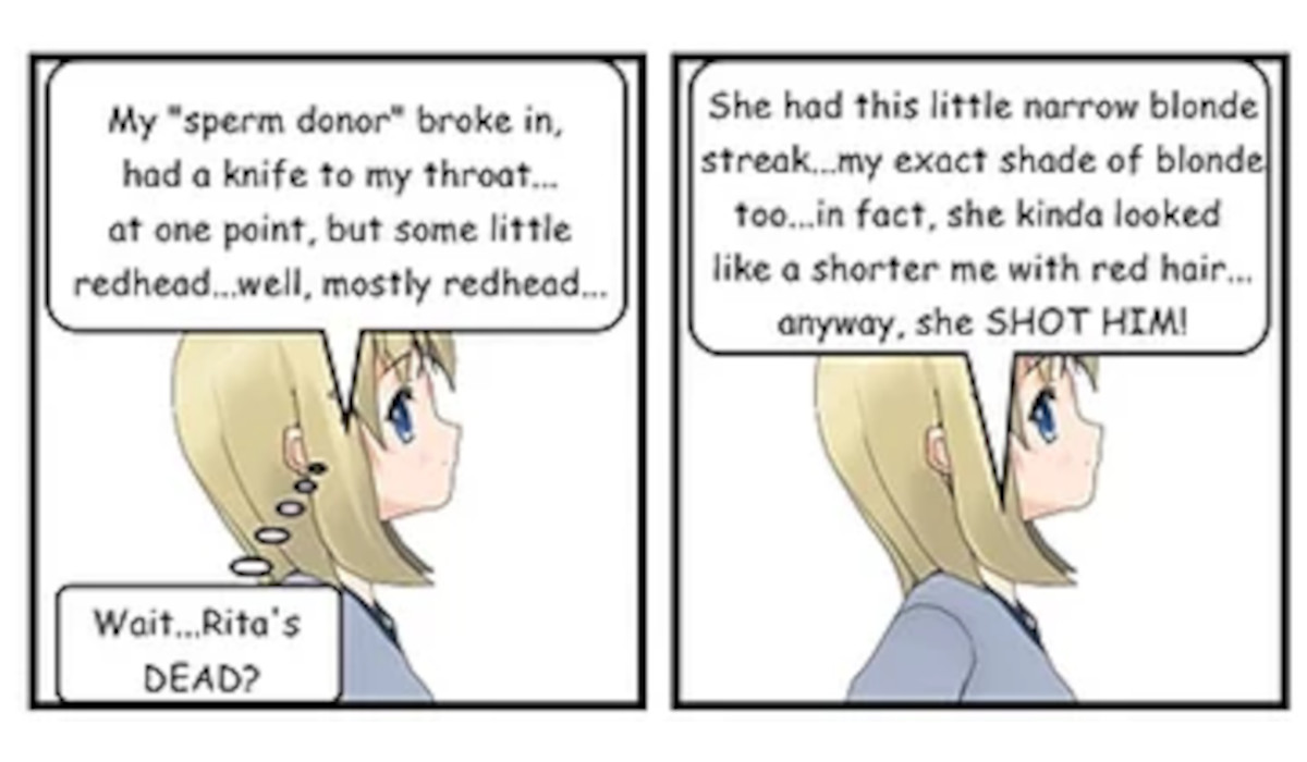 CLIA: She had this little narrow blonde streak... my exact shade of blonde too... in fact, she kinda looked like a shorter me with red hair... anyway, she SHOT HIM! CLIA: She seemed familiar somehow...
